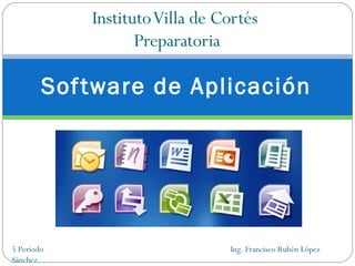 Instituto Villa de Cortés  Preparatoria Software de Aplicación 5 Periodo  Ing. Francisco Rubén López Sánchez 
