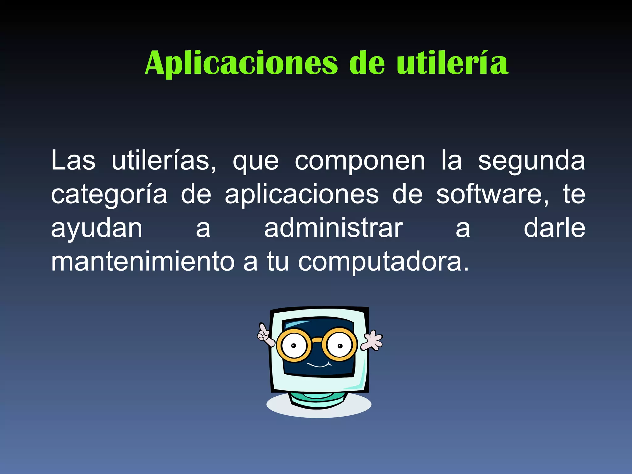 Aplicaciones de utilería

Las utilerías, que componen la segunda
categoría de aplicaciones de software, te
ayudan      a    administrar  a     darle
mantenimiento a tu computadora.
 