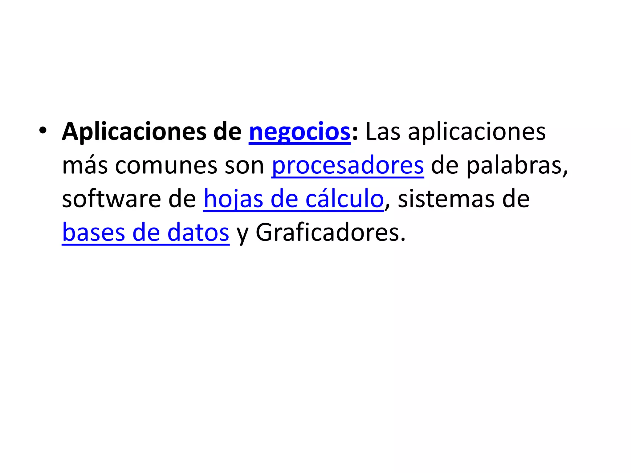 Aplicaciones de negocios: Las aplicaciones más comunes son procesadores de palabras, software de hojas de cálculo, sistemas de bases de datos y Graficadores.