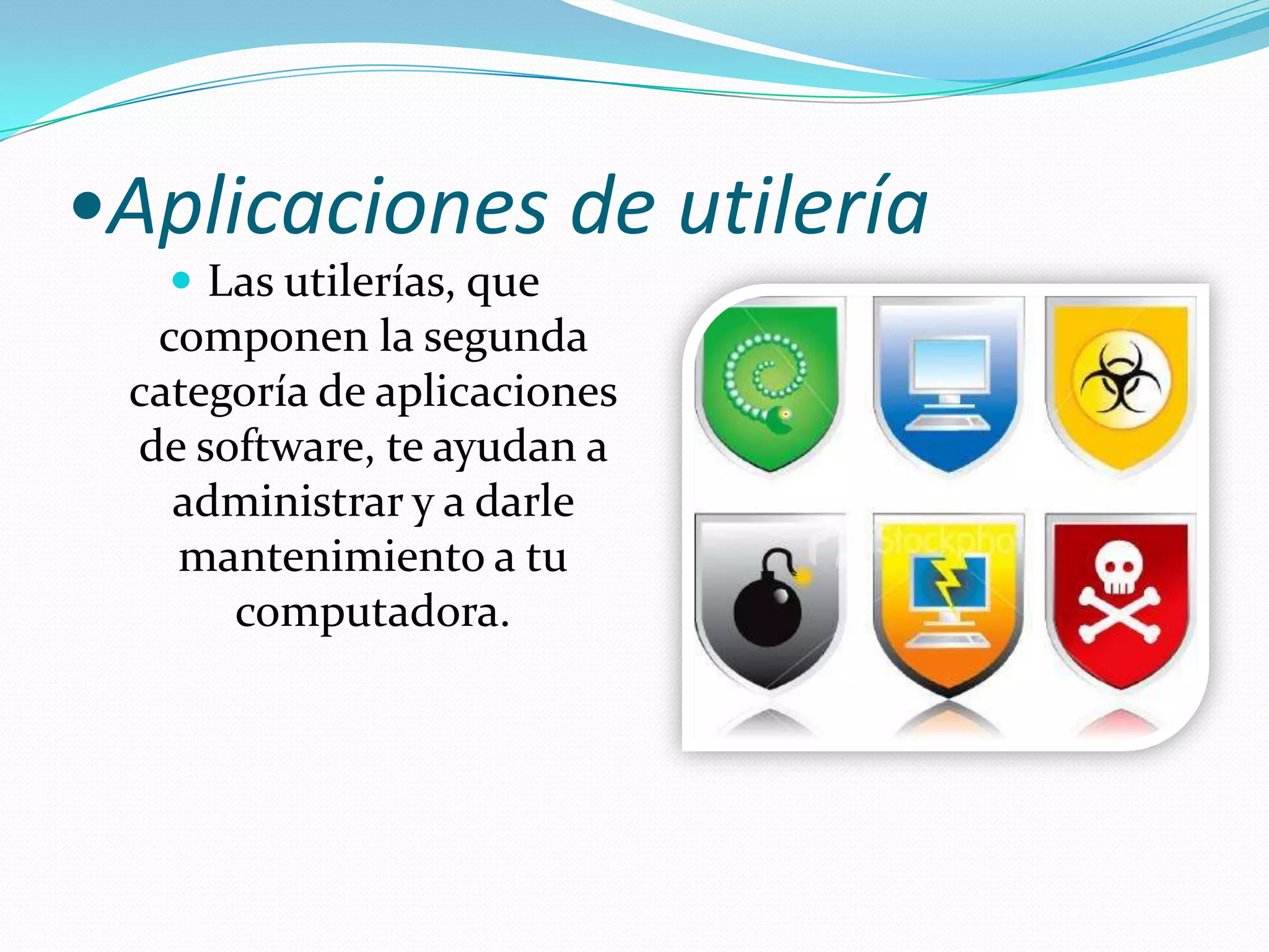 •Aplicaciones de utileríaLas utilerías, que componen la segunda categoría de aplicaciones de software, te ayudan a administrar y a darle mantenimiento a tu computadora.