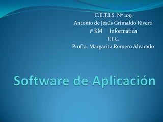 C.E.T.I.S. Nº 109 Antonio de Jesús Grimaldo Rivero 1º KM     Informática T.I.C. Profra. Margarita Romero Alvarado Software de Aplicación 