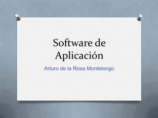 Software de
   Aplicación
Arturo de la Rosa Montelongo
 