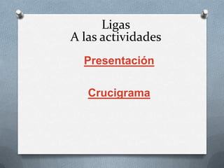 Ligas
A las actividades
  Presentación

   Crucigrama
 