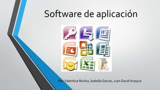 Software de aplicación 
Por: Valentina Muñoz, Isabella Garces, Juan David Arzayus 
 
