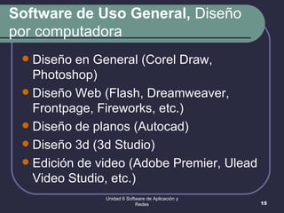 Software de Uso General,  Diseño por computadora Diseño en General (Corel Draw, Photoshop) Diseño Web (Flash, Dreamweaver, Frontpage, Fireworks, etc.) Diseño de planos (Autocad) Diseño 3d (3d Studio) Edición de video (Adobe Premier, Ulead Video Studio, etc.) Unidad 6 Software de Aplicación y Redes 