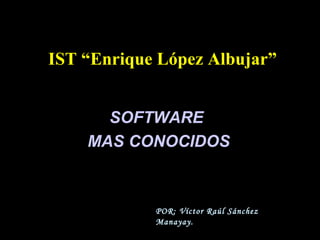 IST “Enrique López Albujar”


      SOFTWARE
    MAS CONOCIDOS



            POR: Víctor Raúl Sánchez
            Manayay.
 