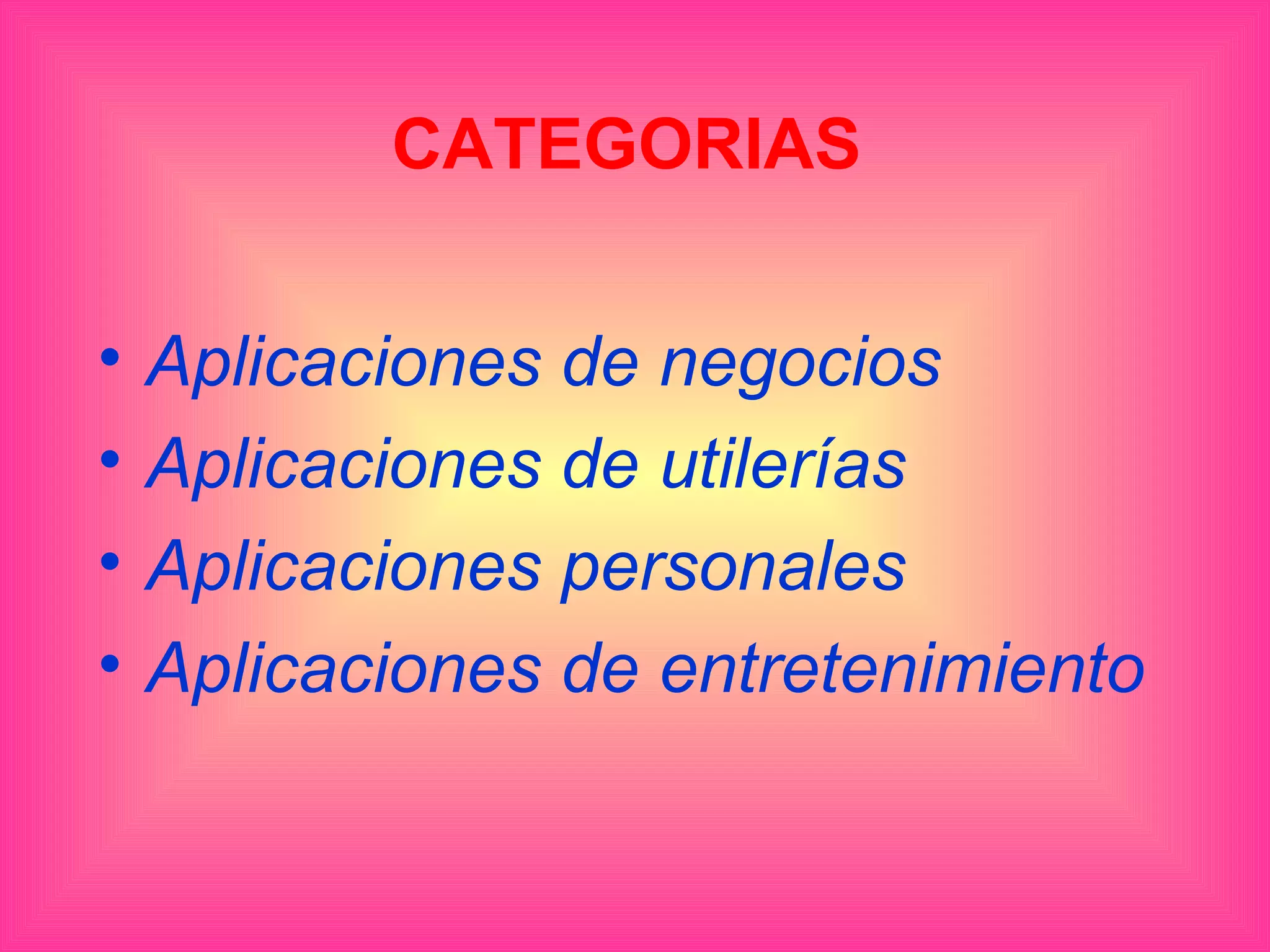 CATEGORIAS


•   Aplicaciones de negocios
•   Aplicaciones de utilerías
•   Aplicaciones personales
•   Aplicaciones de entretenimiento
 