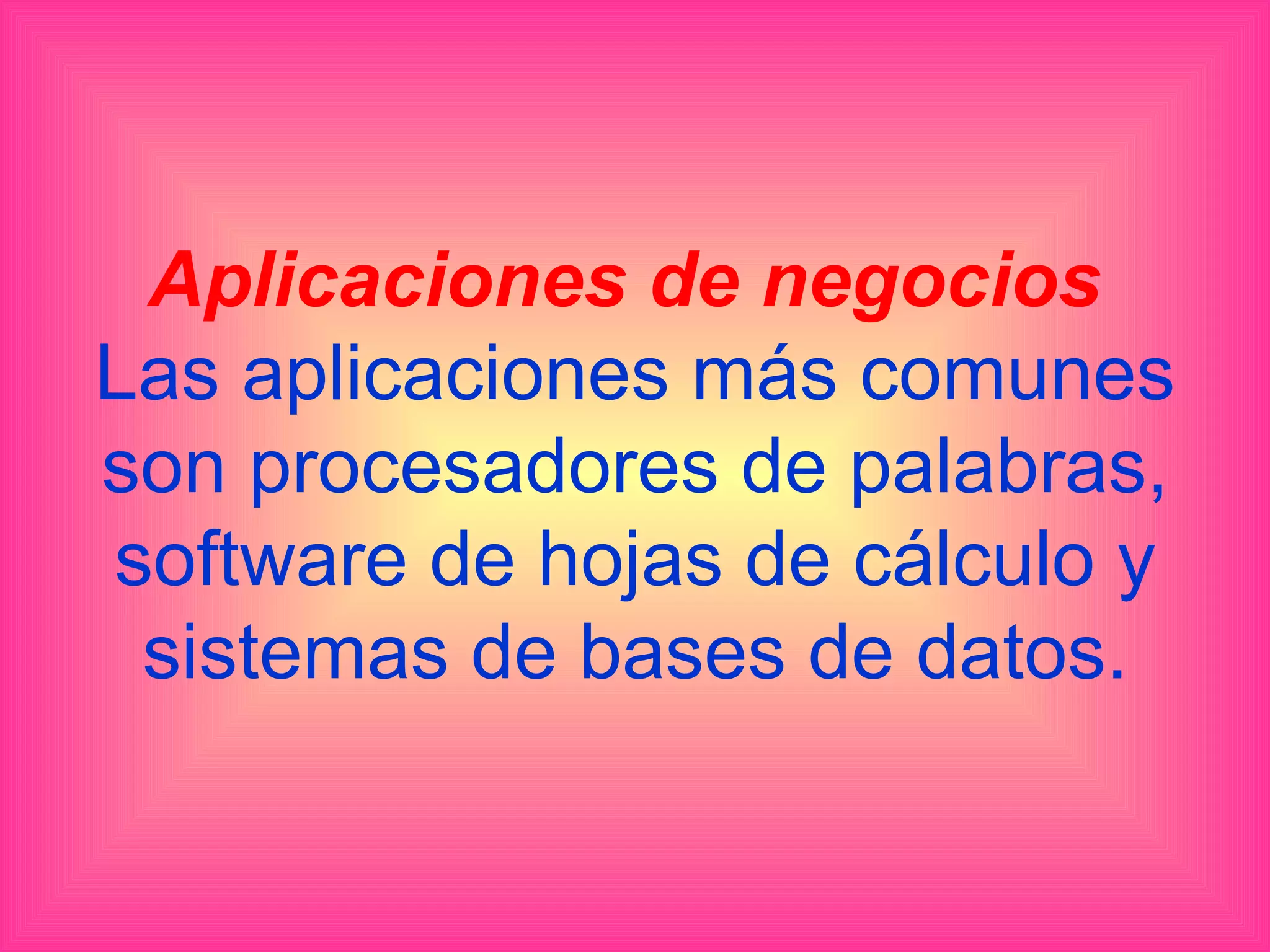 Aplicaciones de negocios
Las aplicaciones más comunes
son procesadores de palabras,
software de hojas de cálculo y
 sistemas de bases de datos.
 
