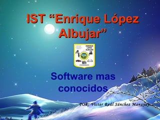 IST “Enrique López
     Albujar”
          IN S T IT U T O
           S U P E R IO R
       T E C N O L Ó G IC O
            P Ú B L IC O




   Software mas
    conocidos
                 POR: Víctor Raúl Sánchez Manayay.
 