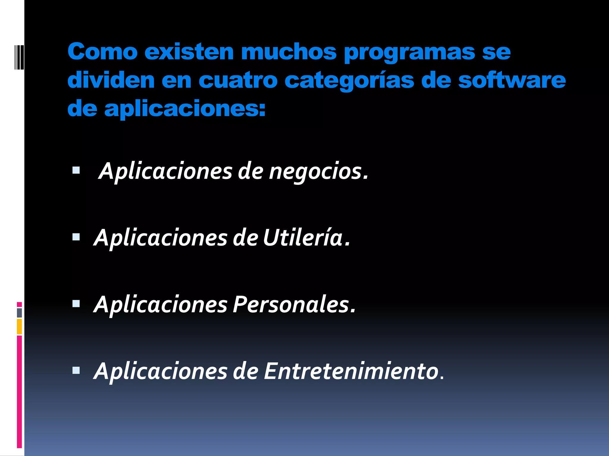 Como existen muchos programas se dividen en cuatro categorías de software de aplicaciones: Aplicaciones de negocios.Aplicaciones de Utilería.Aplicaciones Personales.Aplicaciones de Entretenimiento.