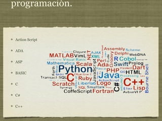 programación.
Action Script
ADA
ASP
BASIC
C
C#
C++
 