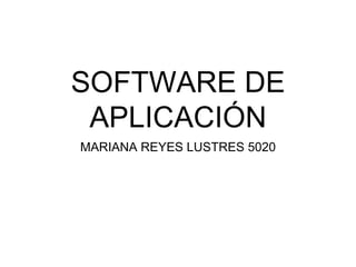 SOFTWARE DE
APLICACIÓN
MARIANA REYES LUSTRES 5020
 