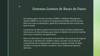 z
Sistemas Gestore de Bases de Datos
Un sistema gestor de base de datos (SGBD) o Database Management
System (DBMS) es un c...