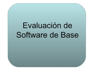Evaluación de
Software de Base
 