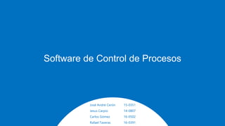 Software de Control de Procesos
José André Cerón 15-0351
Jesus Carpio 14-0807
Carlos Gómez 16-0502
Rafael Taveras 16-0391
 