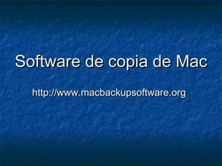 Software de copia de MacSoftware de copia de Mac
http://www.macbackupsoftware.orghttp://www.macbackupsoftware.org
 