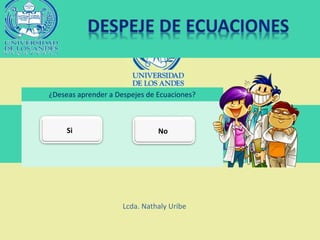 Lcda. Nathaly Uribe
¿Deseas aprender a Despejes de Ecuaciones?
Si No
 
