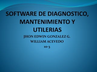 JHON EDWIN GONZALEZ G.
WILLIAM ACEVEDO
10-3
 