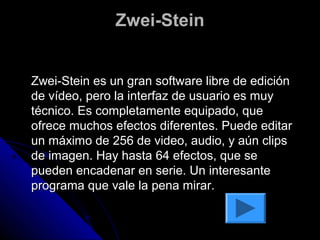 Zwei-Stein


Zwei-Stein es un gran software libre de edición
de vídeo, pero la interfaz de usuario es muy
técnico. Es completamente equipado, que
ofrece muchos efectos diferentes. Puede editar
un máximo de 256 de video, audio, y aún clips
de imagen. Hay hasta 64 efectos, que se
pueden encadenar en serie. Un interesante
programa que vale la pena mirar.
 