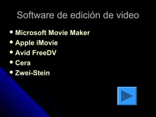 Software de edición de video
 Microsoft Movie Maker
 Apple iMovie
 Avid FreeDV
 Cera
 Zwei-Stein
 