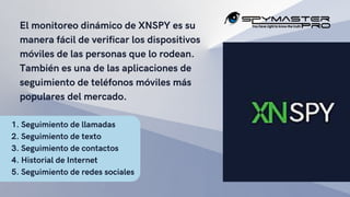 El monitoreo dinámico de XNSPY es su
manera fácil de verificar los dispositivos
móviles de las personas que lo rodean.
Tam...
