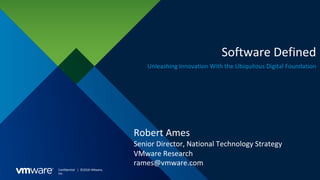 Confidential │ ©2018 VMware,
Inc.
Software Defined
Unleashing Innovation With the Ubiquitous Digital Foundation
Robert Ames
Senior Director, National Technology Strategy
VMware Research
rames@vmware.com
 