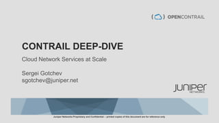 CONTRAIL DEEP-DIVE
Cloud Network Services at Scale
Sergei Gotchev
sgotchev@juniper.net
Juniper Networks Proprietary and Confidential -- printed copies of this document are for reference only
 