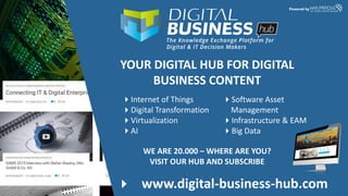 www.software-defined-strategies.comSoftware Defined Everything 2016 | 17. – 18. November 2016
www.digital-business-hub.com
Powered by
YOUR DIGITAL HUB FOR DIGITAL
BUSINESS CONTENT
Internet of Things
Digital Transformation
Virtualization
AI
Software Asset
Management
Infrastructure & EAM
Big Data
WE ARE 20.000 – WHERE ARE YOU?
VISIT OUR HUB AND SUBSCRIBE
 