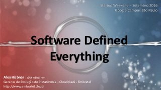 Software Defined
Everything
Alex Hübner | @AlexHubner
Gerente de Evolução de Plataformas – Cloud/IaaS - Embratel
http://www.embratel.cloud
 