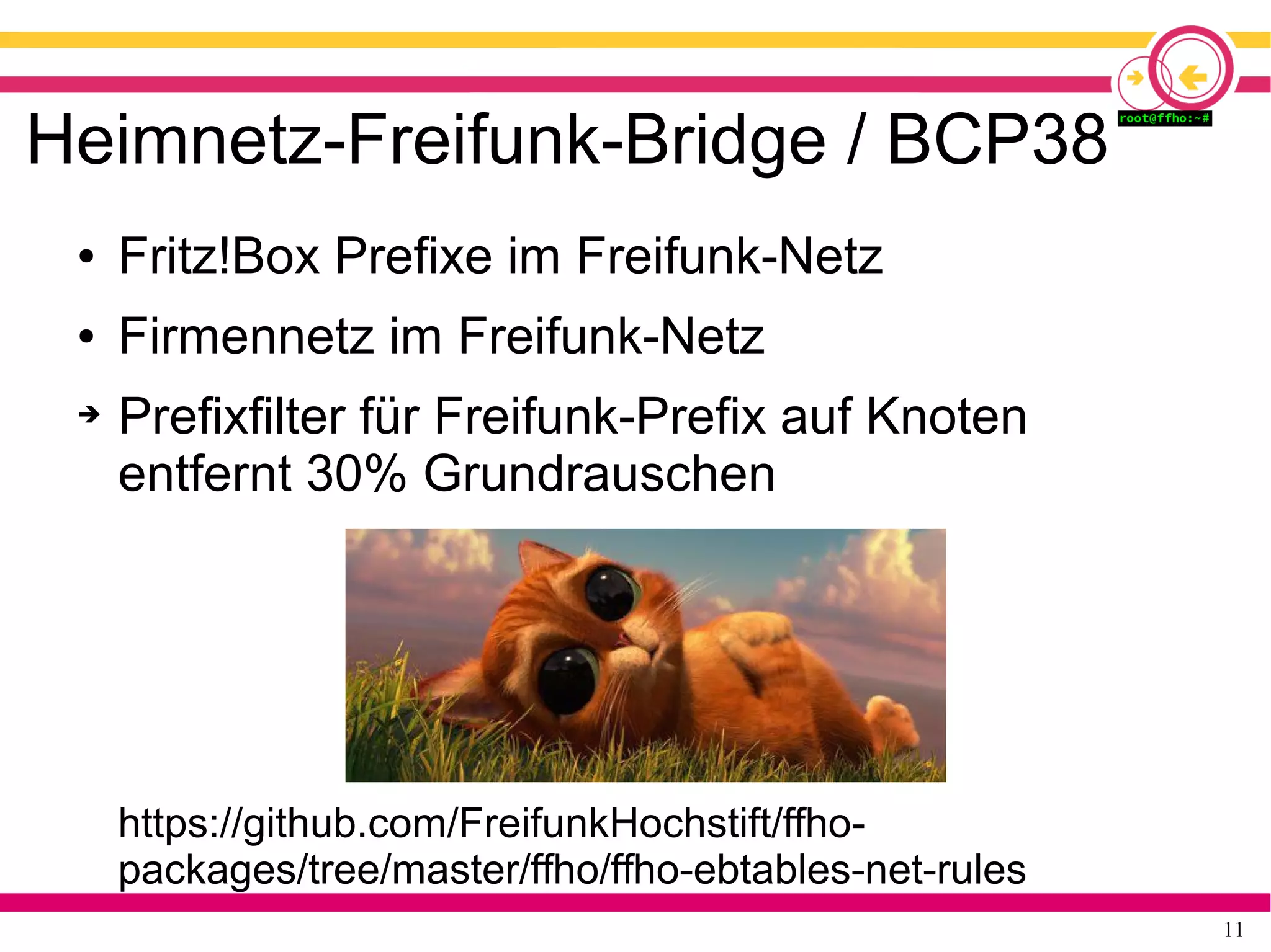 11
Heimnetz-Freifunk-Bridge / BCP38
● Fritz!Box Prefixe im Freifunk-Netz
● Firmennetz im Freifunk-Netz
➔ Prefixfilter für Freifunk-Prefix auf Knoten
entfernt 30% Grundrauschen
https://github.com/FreifunkHochstift/ffho-
packages/tree/master/ffho/ffho-ebtables-net-rules
 