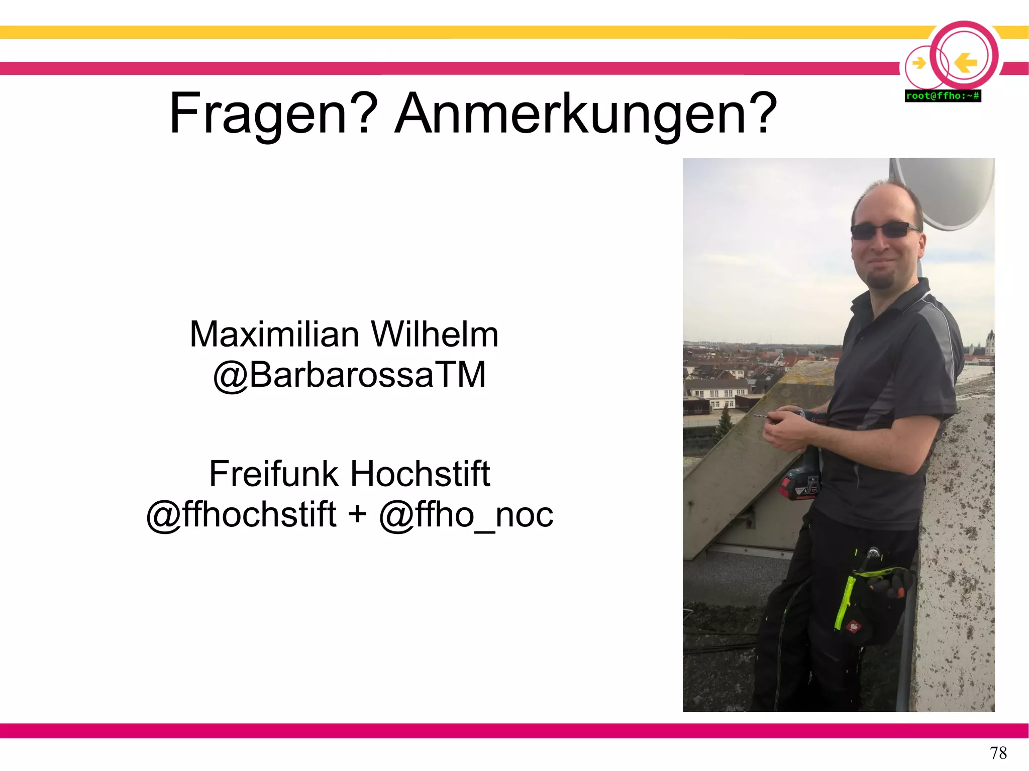 78
Fragen? Anmerkungen?
Maximilian Wilhelm
@BarbarossaTM
Freifunk Hochstift
@ffhochstift + @ffho_noc
 
