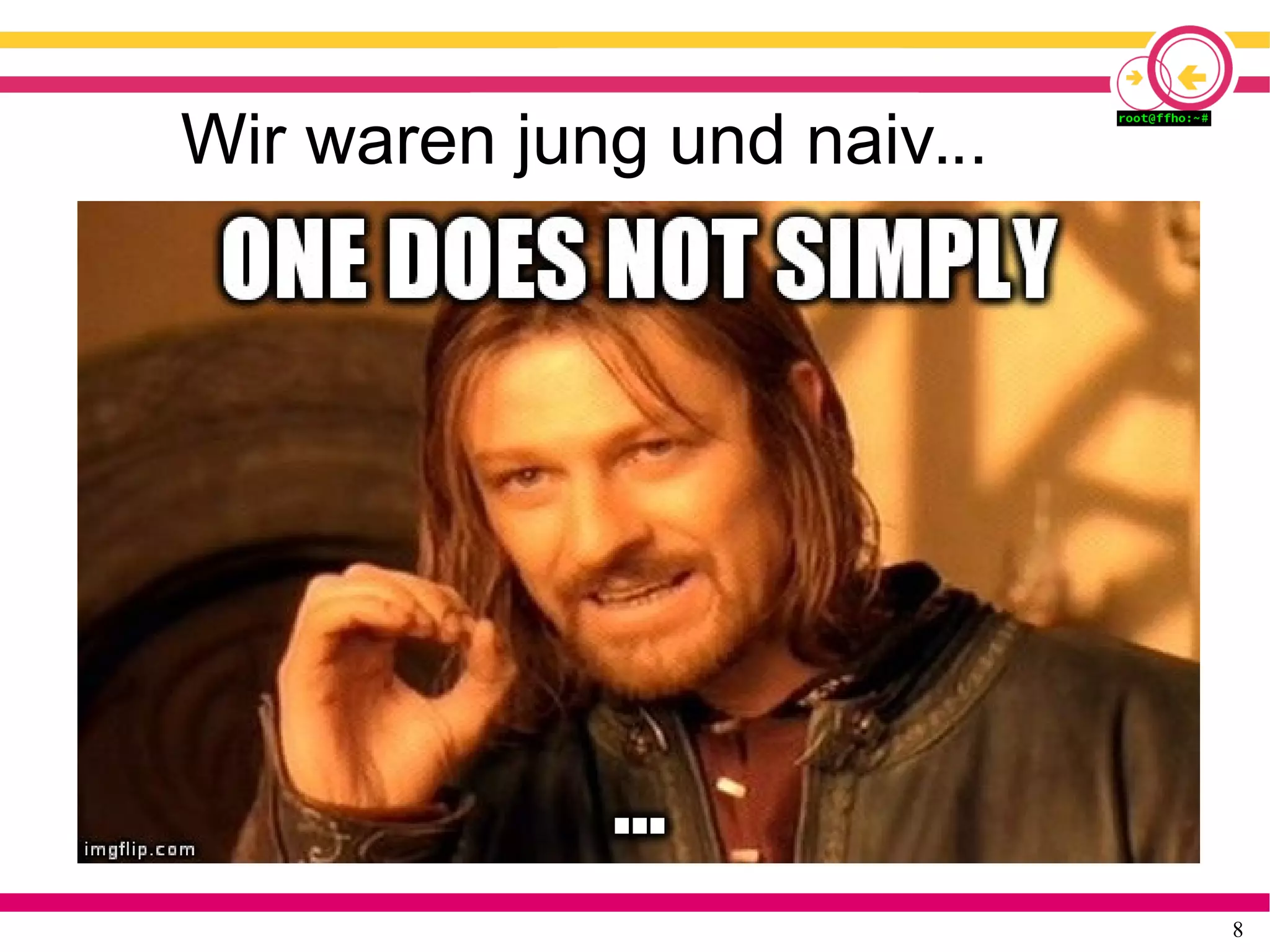 8
Wir waren jung und naiv...
 