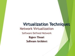 Virtualization TechniquesVirtualization Techniques
Network Virtualization
Software Defined Network
Rajeev TiwariRajeev Tiwari
Software ArchitectSoftware Architect
 