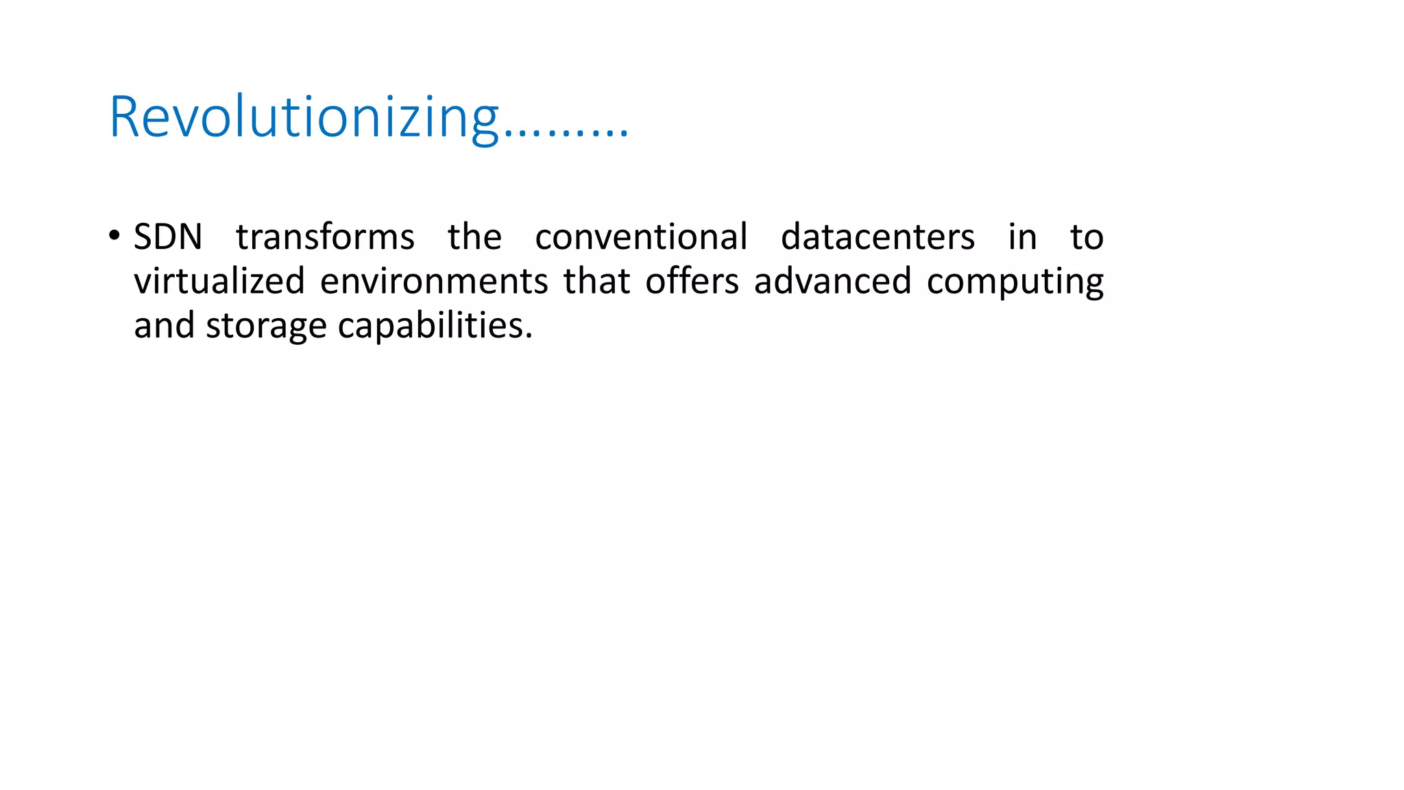 Revolutionizing………
• SDN transforms the conventional datacenters in to
virtualized environments that offers advanced computing
and storage capabilities.
 