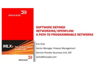SOFTWARE DEFINED
NETWORKING/OPENFLOW:
A PATH TO PROGRAMMABLE NETWORKS
Eric Choi

Senior Manager, Product Management
Service Provider Business Unit, APJ
echoi@brocade.com

 