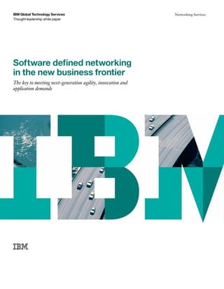 Software defined networking
in the new business frontier
The key to meeting next-generation agility, innovation and
application demands
IBM Global Technology Services		
Thought leadership white paper
Networking Services
 