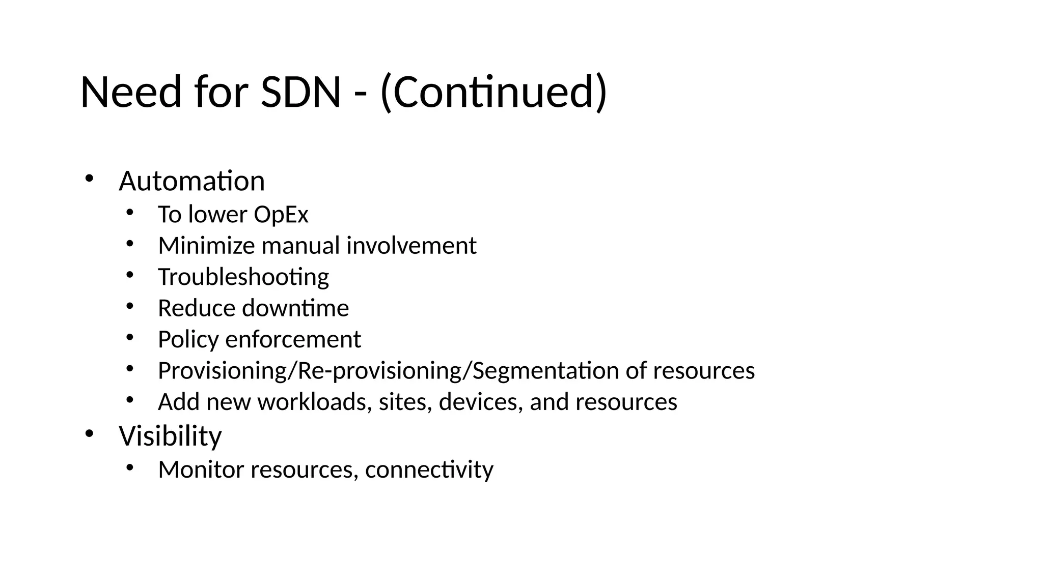 Neee for SDN - (Coitiuee) • Automatoi • To lower OpEx • Miiimize maiual iivolvemeit • Troubleshootig • Reeuce eowitme • Policy eiforcemeit • Provisioiiig/Re-provisioiiig/Segmeitatoi of resources • Aee iew workloaes, sites, eevices, aie resources • Visibility • Moiitor resources, coiiectvity 