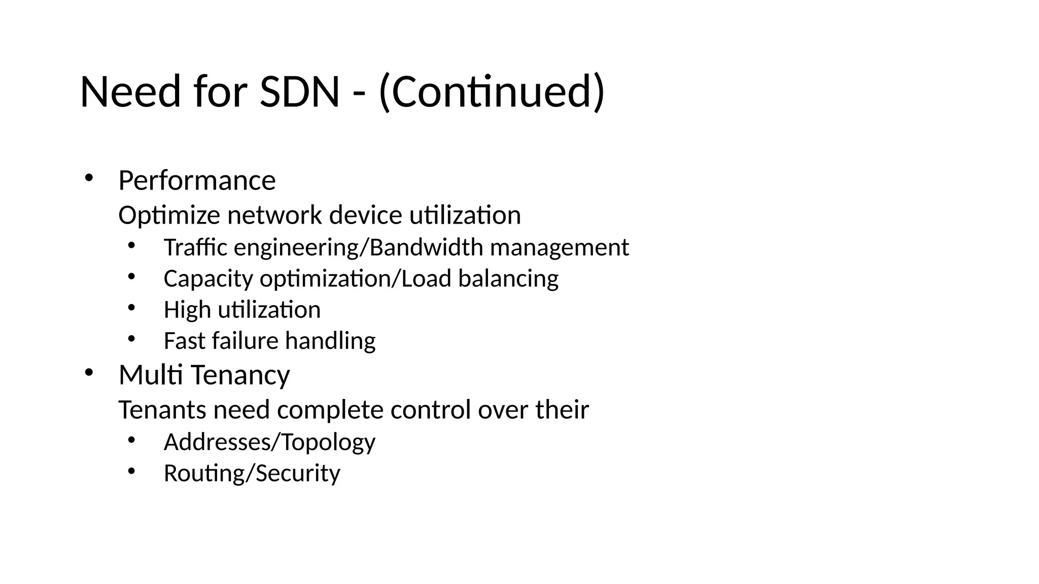 Neee for SDN - (Coitiuee) • Performaice Optmize ietwork eevice utlizatoi • Trafc eigiieeriig/Baiewieth maiagemeit • Capacity optmizatoi/Loae balaiciig • High utlizatoi • Fast failure haieliig • Mult Teiaicy Teiaits ieee complete coitrol over their • Aeeresses/Topology • Routig/Security 