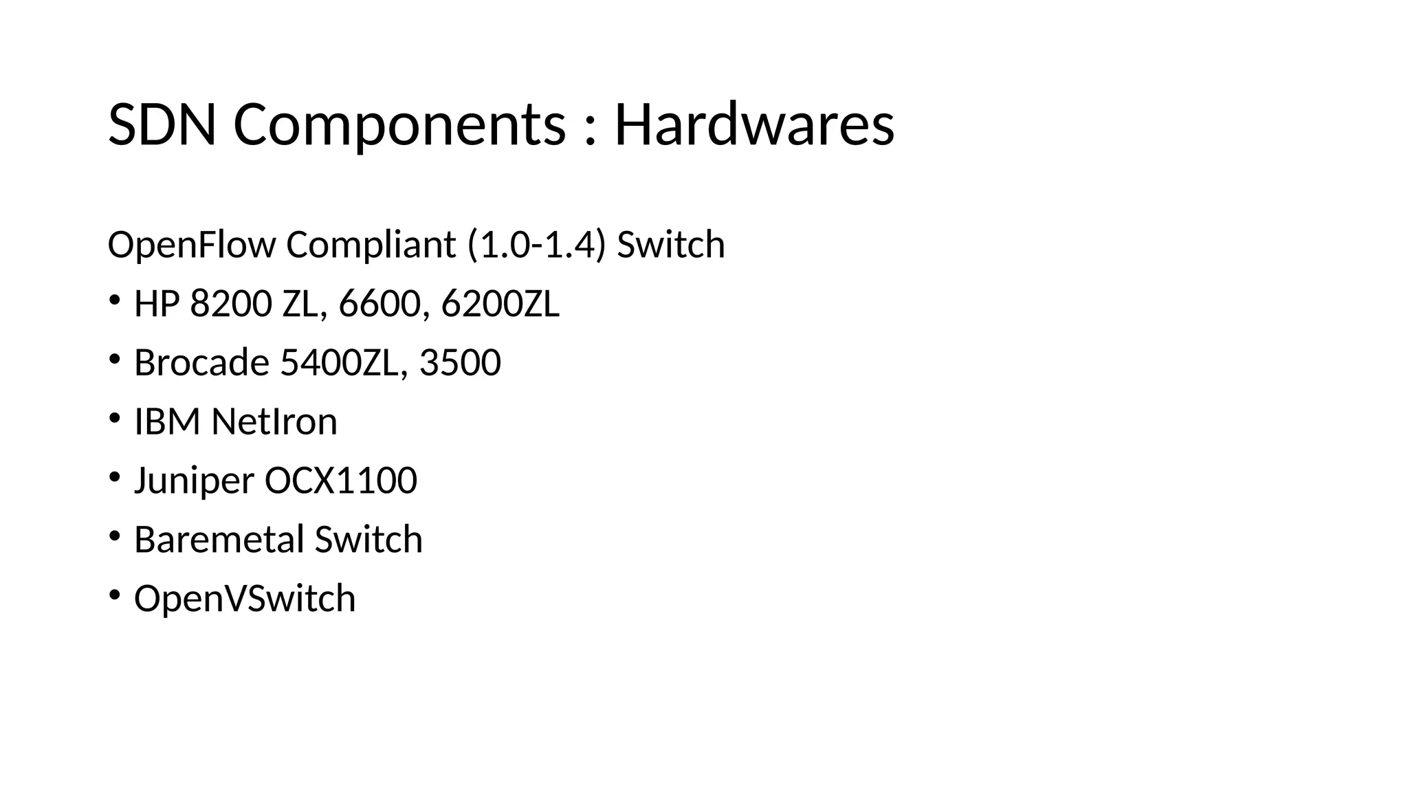 SDN Compoieits : Harewares OpeiFlow Compliait (1.0-1.4) Switch • HP 8200 ZL, 6600, 6200ZL • Brocaee 5400ZL, 3500 • IBM NetIroi • Juiiper OCX1100 • Baremetal Switch • OpeiVSwitch 