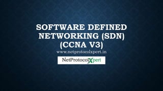 SOFTWARE DEFINED
NETWORKING (SDN)
(CCNA V3)
www.netprotocolxpert.in
 