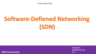 SDN Environment
Vahid Sadri
Sadri@email.com
Iran
Software-Defiened Networking
(SDN)
In the name of God
 