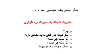 ‫ساده‬ ‫خیلی‬ ‫تعریف‬ ‫یک‬
‫افزاری‬ ‫نرم‬ ‫صورت‬ ‫به‬ ‫شبکه‬ ‫مدیریت‬
o‫چرا؟‬
o‫داره؟‬ ‫مشکلی‬ ‫چه‬ ‫ما‬ ‫فعلی‬ ‫های‬ ‫شبکه‬ ‫مگر‬
o‫میشه؟‬ ‫چی‬ ‫نباشه‬ ‫اگر‬
o‫میشه؟‬ ‫چی‬ ‫باشه‬ ‫اگر‬
o‫میخوره؟‬ ‫ما‬ ‫درد‬ ‫چه‬ ‫به‬ ‫اصال‬
 