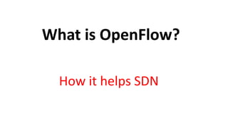 What is OpenFlow?
How it helps SDN
 