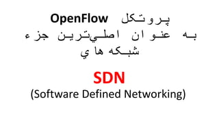 ‫پروتکل‬OpenFlow
‫به‬‫جزء‬ ‫ترین‬‫اصلي‬ ‫عنوان‬
‫هاي‬‫شبکه‬
(Software Defined Networking)
SDN
 