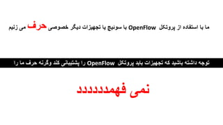 ‫پروتکل‬ ‫از‬ ‫استفاده‬ ‫با‬ ‫ما‬OpenFlow‫خصوصی‬ ‫دیگر‬ ‫تجهیزات‬ ‫یا‬ ‫سوئیچ‬ ‫با‬‫حرف‬‫زنیم‬ ‫می‬
‫پروتکل‬ ‫باید‬ ‫تجهیزات‬ ‫که‬ ‫باشید‬ ‫داشته‬ ‫توجه‬OpenFlow‫را‬ ‫ما‬ ‫حرف‬ ‫وگرنه‬ ‫کند‬ ‫پشتیبانی‬ ‫را‬
‫فهمدددددد‬ ‫نمی‬
 