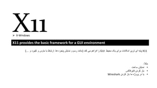 X11 provides the basic framework for a GUI environment
X11‫محیط‬ ‫یک‬ ‫برای‬ ‫امکانات‬ ‫ترین‬ ‫ای‬ ‫پایه‬GUI‫کند‬ ‫می‬ ‫فراهم‬ ‫را‬(‫و‬ ‫کیبرد‬ ‫و‬ ‫ماوس‬ ‫با‬ ‫ارتباط‬ ،‫ها‬ ‫پنجره‬ ‫نمایش‬ ‫و‬ ‫رسم‬ ‫مانند‬)...
X11 X-Windows
‫مثال‬:
•‫ساعت‬ ‫نمایش‬
•‫فایرفاکس‬ ‫کردن‬ ‫باز‬
•‫کردن‬ ‫باز‬ ‫ما‬ ‫پروژه‬ ‫در‬ ‫یا‬Wireshark
 