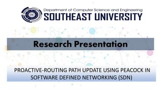 Research Presentation
PROACTIVE-ROUTING PATH UPDATE USING PEACOCK IN
SOFTWARE DEFINED NETWORKING (SDN)
 
