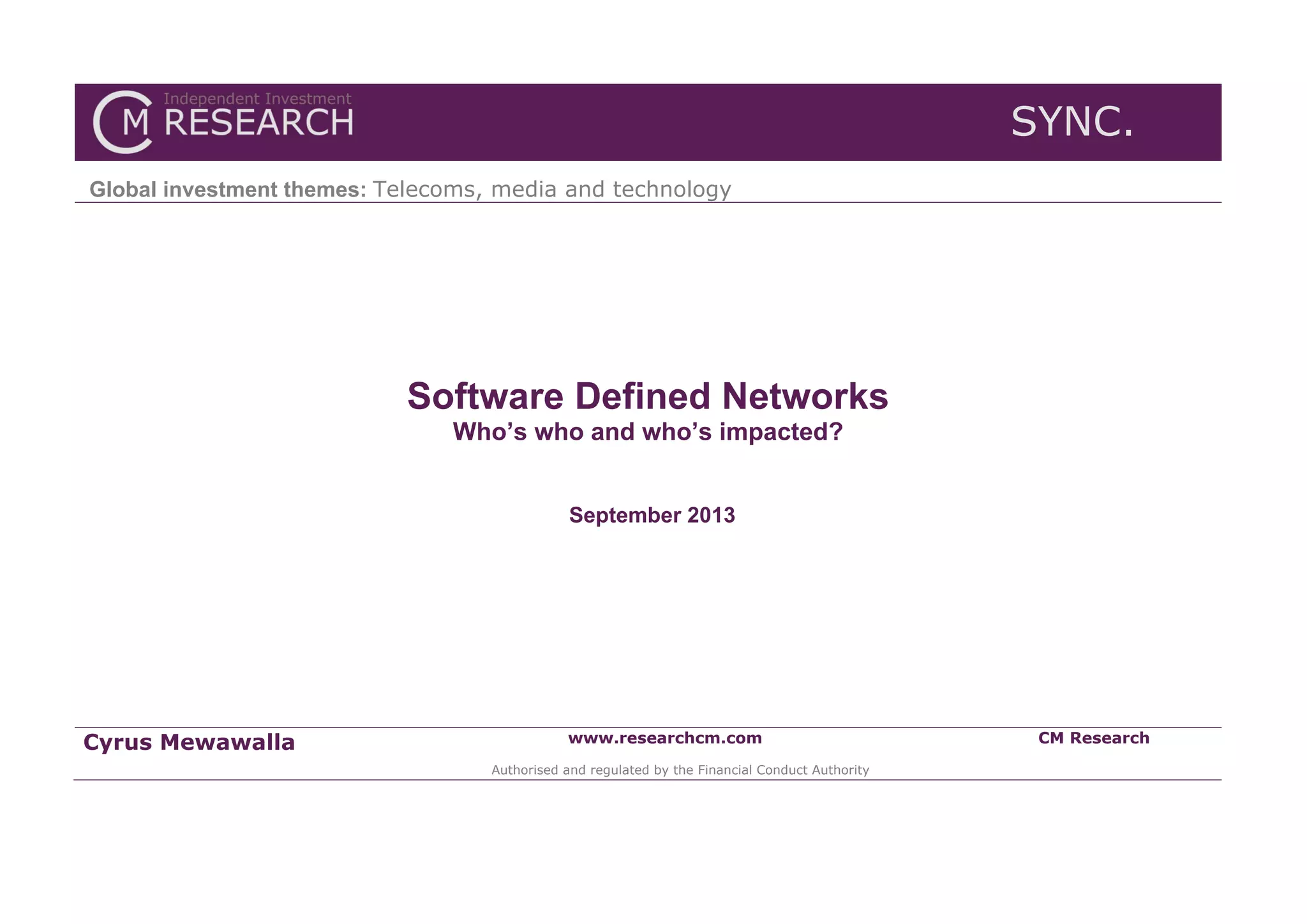 SYNC.
Global investment themes: Telecoms, media and technology

Software Defined Networks
Who’s who and who’s impacted?
September 2013

Cyrus Mewawalla

www.researchcm.com
Authorised and regulated by the Financial Conduct Authority

CM Research

 