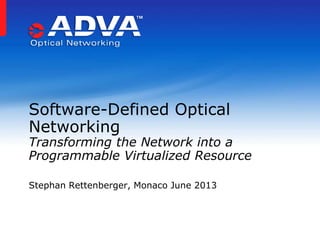 Stephan Rettenberger, Monaco June 2013
Software-Defined Optical
Networking
Transforming the Network into a
Programmable Virtualized Resource
 