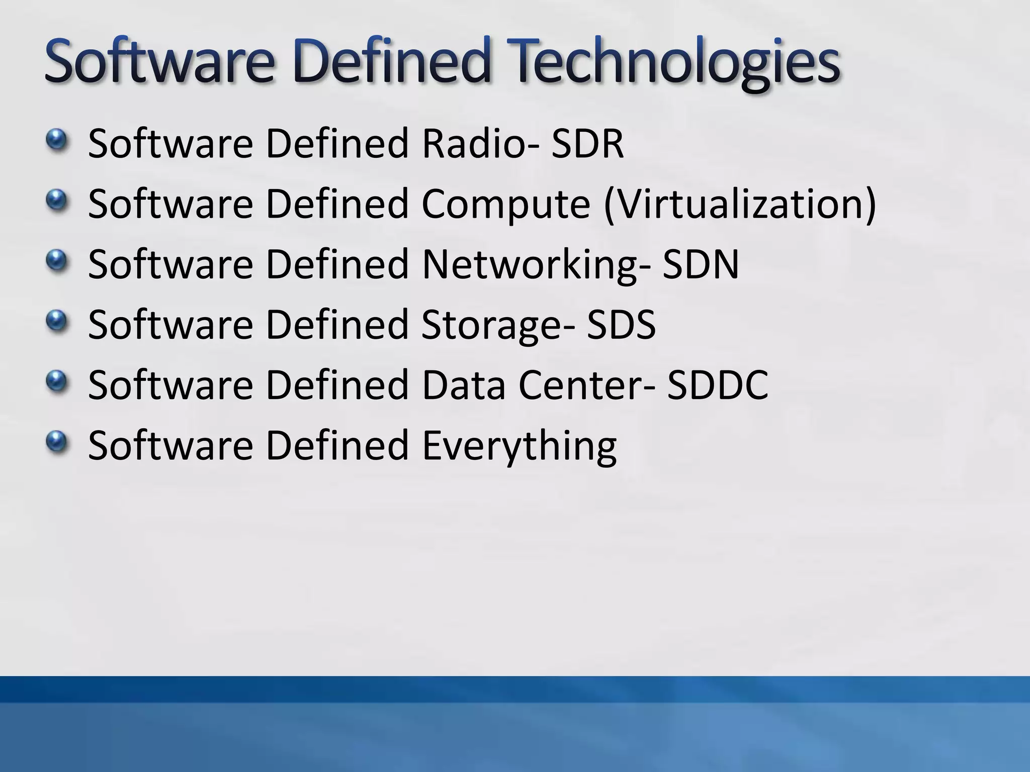 Software Defined Radio- SDR
Software Defined Compute (Virtualization)
Software Defined Networking- SDN
Software Defined Storage- SDS
Software Defined Data Center- SDDC
Software Defined Everything
 